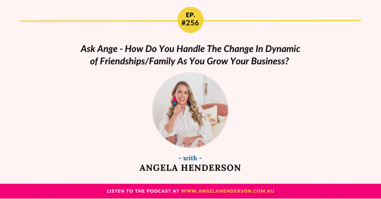 Ask Ange – How Do You Handle The Change In Dynamic of Friendships/Family As You Grow Your Business? – Episode 256