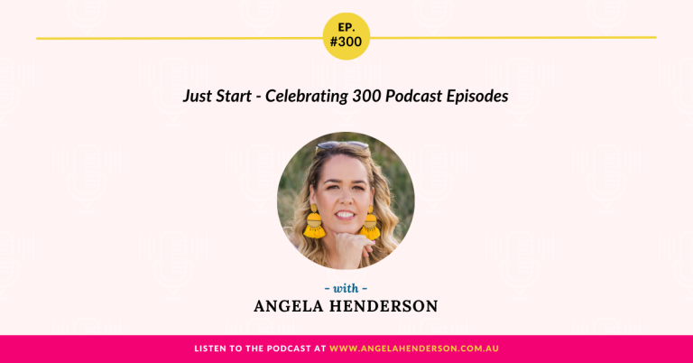 Just Start – Celebrating 300 Podcast Episodes with Angela Henderson – Episode 300