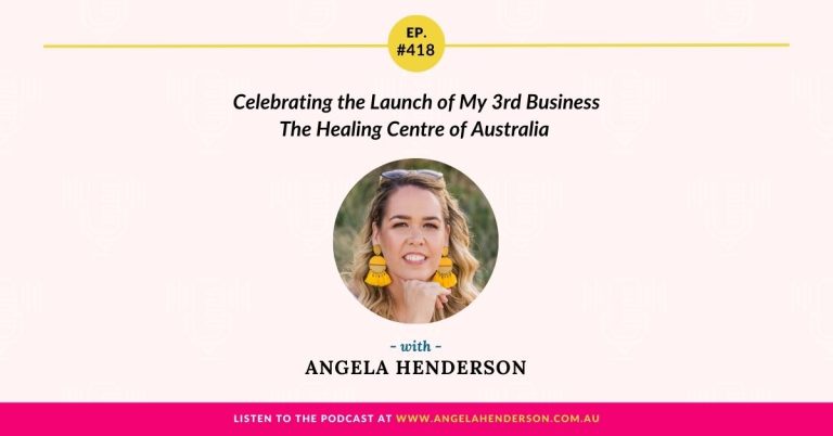 Celebrating the Launch of My 3rd Business The Healing Centre of Australia with Angela Henderson – Episode 418